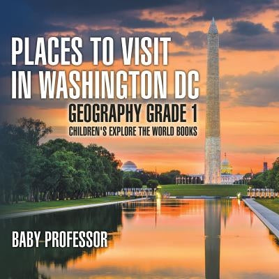 Places to Visit in Washington DC - Geography Grade 1 Children's Explore the World Books by Baby Professor