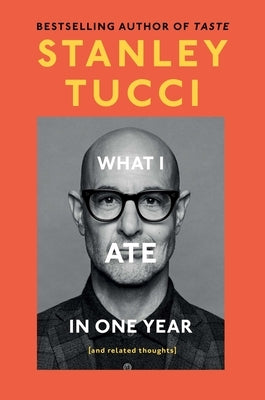 What I Ate in One Year: (And Related Thoughts) by Tucci, Stanley