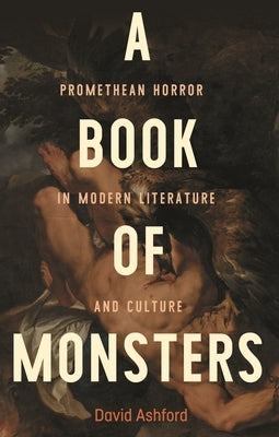 A Book of Monsters: Promethean Horror in Modern Literature and Culture by Ashford, David