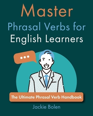 Master Phrasal Verbs for English Learners: The Ultimate Phrasal Verb Handbook by Bolen, Jackie
