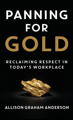 Panning for Gold: Reclaiming Respect in Today's Workplace by Graham Anderson, Allison