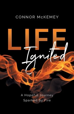 Life Ignited: A Hopeful Journey, Sparked by Fire by McKemey, Connor