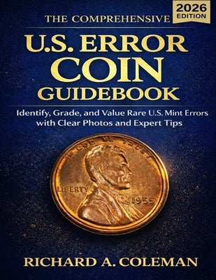 The Comprehensive U.S. Error Coin Guidebook 2026: Identify, Grade, and Value Rare U.S. Mint Errors with Clear Photos and Expert Tips by Coleman, Richard A.