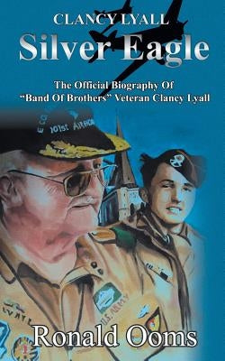 Silver Eagle - The Official Biography of Band of Brothers Veteran Clancy Lyall by Ooms, Ronald