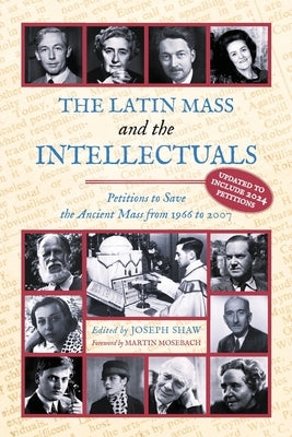The Latin Mass and the Intellectuals: Petitions to Save the Ancient Mass from 1966 to 2007 by Shaw, Joseph