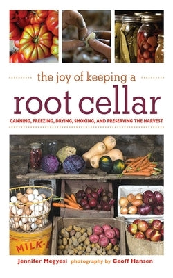 The Joy of Keeping a Root Cellar: Canning, Freezing, Drying, Smoking and Preserving the Harvest by Megyesi, Jennifer