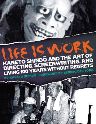 Life Is Work: Kaneto Shindo and the Art of Directing, Screenwriting, and Living 100 Years Without Regrets by Shindo, Kaneto