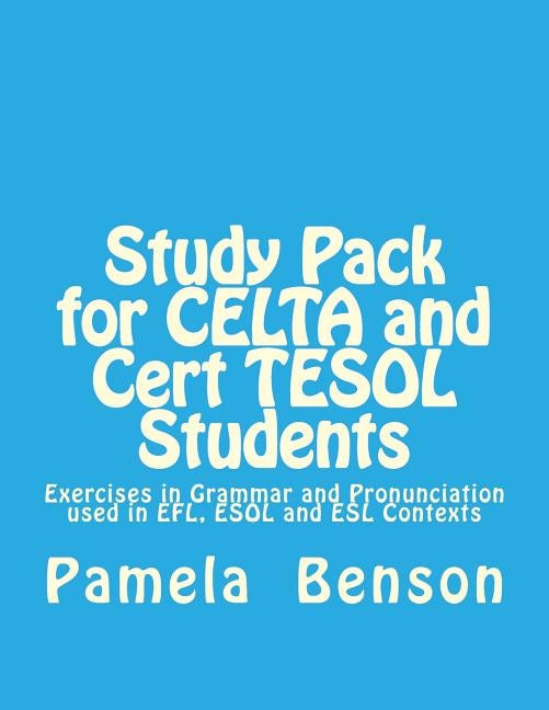 Study Pack for CELTA and Cert TESOL Students: Exercises in Grammar and Pronunciation used in EFL, ESOL and ESL Contexts by Benson, Pamela