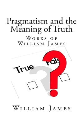 Pragmatism and the Meaning of Truth (Works of William James) by James, William