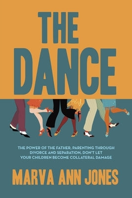 The Dance: The Power of the Father, Parenting Through Divorce and Separation, Don't Let Your Children Become Collateral Damage by Jones, Marva Ann