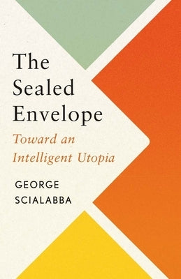 The Sealed Envelope: Toward an Intelligent Utopia by Scialabba, George