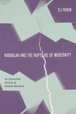 Kabbalah and the Rupture of Modernity: An Existential History of Chabad Hasidism by Rubin, Eli
