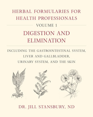 Herbal Formularies for Health Professionals, Volume 1: Digestion and Elimination, Including the Gastrointestinal System, Liver and Gallbladder, Urinar by Stansbury, Jill