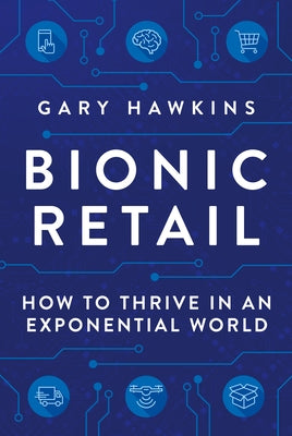 Bionic Retail: How to Thrive in an Exponential World by Hawkins, Gary