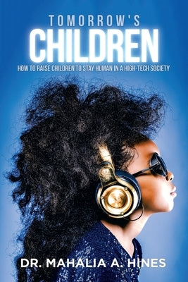 Tomorrow's Children: How to Raise Children to Stay Human in a High-Tech Society by Hines, Mahalia A.