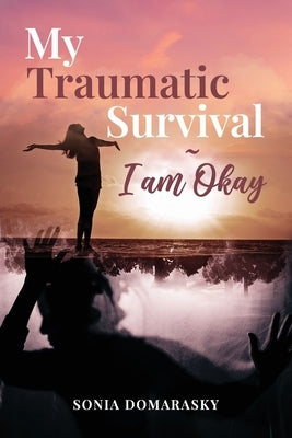 My Traumatic Survival-I Am Okay! by Domarasky, Sonia