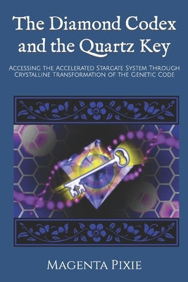 The Diamond Codex and the Quartz Key: Accessing the Accelerated Stargate System Through Crystalline Transformation of the Genetic Code by Pixie, Magenta