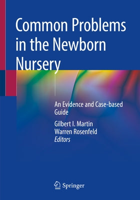 Common Problems in the Newborn Nursery: An Evidence and Case-Based Guide by Martin, Gilbert I.
