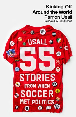 Kicking Off Around the World: 55 Stories from When Soccer Met Politics by Usall, Ramon