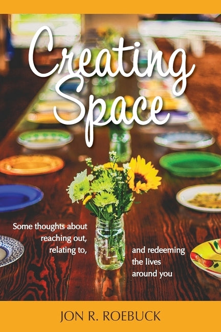 Creating Space: Some thoughts about reaching out, relating to, and redeeming the lives around you by Roebuck, Jon R.