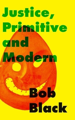 Justice, Primitive and Modern: Dispute Resolution in Anarchist and State Societies by Black, Bob