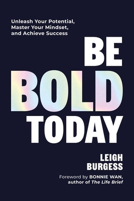 Be Bold Today: Unleash Your Potential, Master Your Mindset, and Achieve Success by Burgess, Leigh