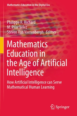 Mathematics Education in the Age of Artificial Intelligence: How Artificial Intelligence Can Serve Mathematical Human Learning by Richard, Philippe R.