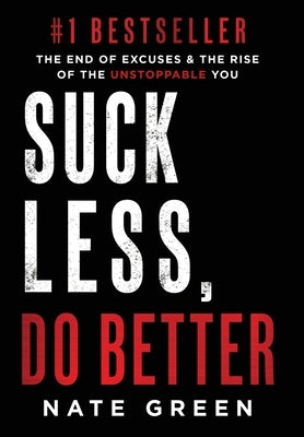 Suck Less, Do Better: The End of Excuses & the Rise of the Unstoppable You by Green, Nate