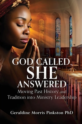 God Called, She Answered: Moving Past History and Tradition into Ministry Leadership by Pinkston, Geraldine Morris