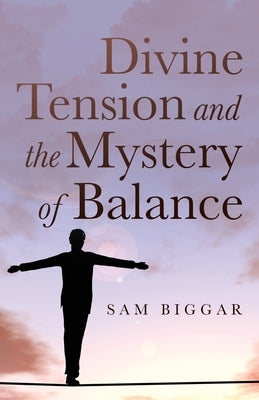 Divine Tension and the Mystery of Balance by Biggar, Sam