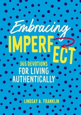 Embracing Imperfect: 365 Devotions for Living Authentically by Franklin, Lindsay