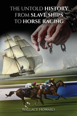 The Untold Story: From Slaveships to Horse Racing by Howard, Wallace