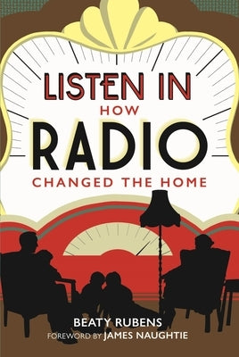 Listen in: How Radio Changed the Home by Rubens, Beaty
