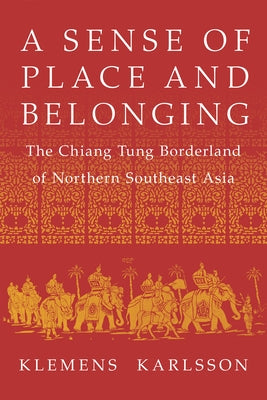 A Sense of Place and Belonging: The Chiang Tung Borderland of Northern Southeast Asia by Karlsson, Klemens