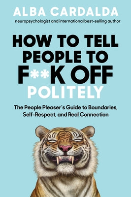 How to Tell People to F**k Off Politely: The People Pleasers Guide to Boundaries, Self-Respect, and Real Connection by Cardalda, Alba