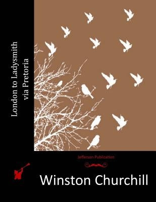 London to Ladysmith via Pretoria by Churchill, Winston