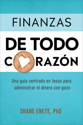 Finanzas de Todo Coraz?n: Una Gu?a Centrada En Jes?s Para Administrar El Dinero Con Gozo by Enete, Shane