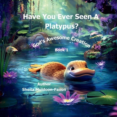 Have You Ever Seen a Platypus?: God's Awesome Creation by Muldoon-Faxon, Sheila