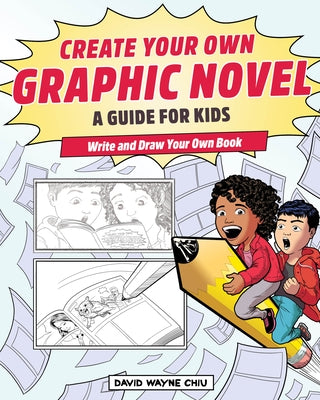 Create Your Own Graphic Novel: A Guide for Kids: Write and Draw Your Own Book by Chiu, David Wayne