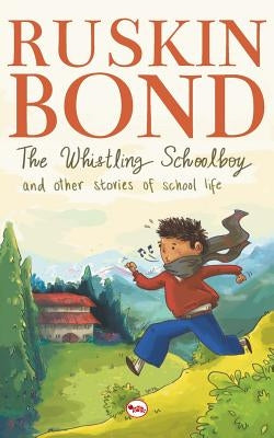 The Whistling School Boy And Other Stories Of School Life by Ruskin Bond