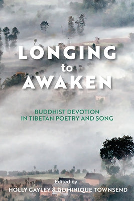 Longing to Awaken: Buddhist Devotion in Tibetan Poetry and Song by Gayley, Holly