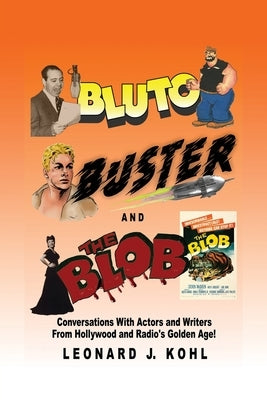 Bluto, Buster and The Blob: Conversations with Actors and Writers From Hollywood and Radio's Golden Age! by Kohl, Leonard J.