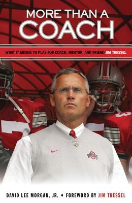 More Than a Coach: What It Means to Play for Coach, Mentor, and Friend Jim Tressel by Morgan, David Lee