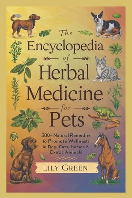 The Encyclopedia of Herbal Medicine for Pets: 300+ Natural Remedies to Promote Wellness in Dogs, Cats, Horses & Exotic Animals: Harnessing Nature's He by Lane, Mary