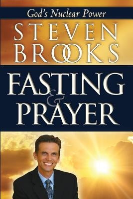 Fasting & Prayer: God's Nuclear Power by Brooks, Steven