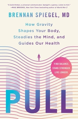 Pull: How Gravity Shapes Your Body, Steadies the Mind, and Guides Our Health by Spiegel, Brennan