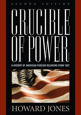 Crucible of Power: A History of American Foreign Relations from 1897 by Jones, Howard