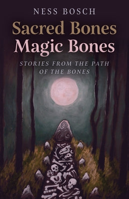 Sacred Bones, Magic Bones: Stories from the Path of the Bones by Bosch, Ness