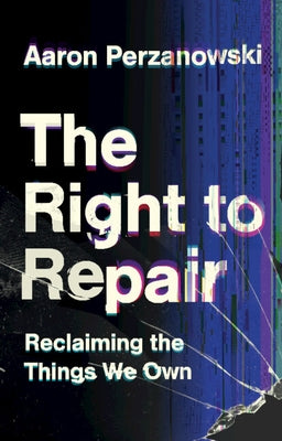 The Right to Repair: Reclaiming the Things We Own by Perzanowski, Aaron