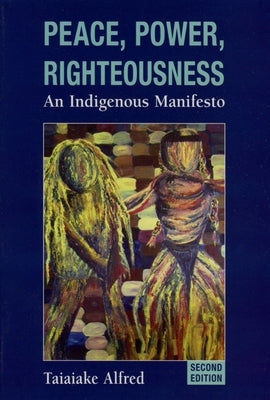 Peace, Power, Righteousness: An Indigenous Manifesto by Alfred, Taiaiake